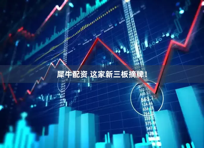 犀牛配资 这家新三板摘牌！