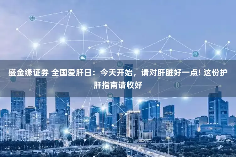 盛金缘证券 全国爱肝日：今天开始，请对肝脏好一点! 这份护肝指南请收好
