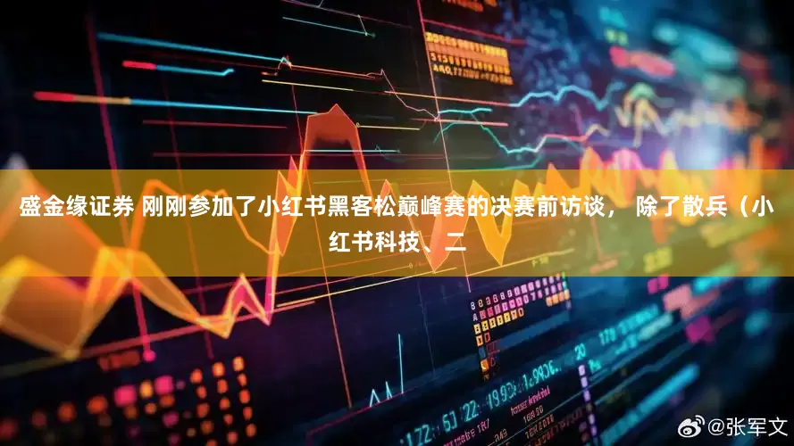 盛金缘证券 刚刚参加了小红书黑客松巅峰赛的决赛前访谈， 除了散兵（小红书科技、二